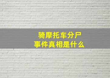 骑摩托车分尸事件真相是什么