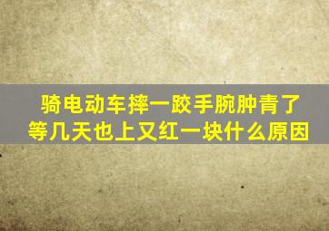 骑电动车摔一跤手腕肿青了等几天也上又红一块什么原因