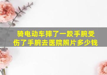 骑电动车摔了一跤手腕受伤了手腕去医院照片多少钱