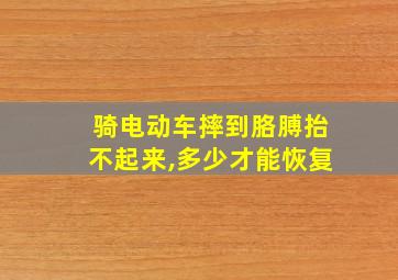 骑电动车摔到胳膊抬不起来,多少才能恢复