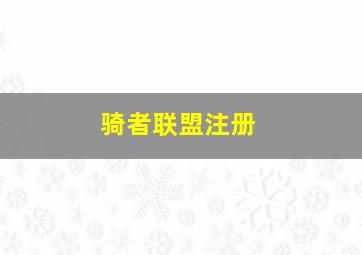 骑者联盟注册