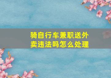 骑自行车兼职送外卖违法吗怎么处理