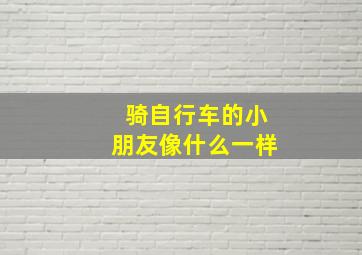 骑自行车的小朋友像什么一样