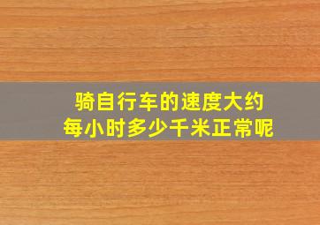 骑自行车的速度大约每小时多少千米正常呢