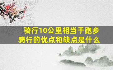 骑行10公里相当于跑步骑行的优点和缺点是什么