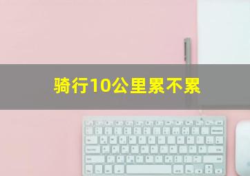 骑行10公里累不累