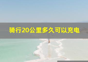 骑行20公里多久可以充电