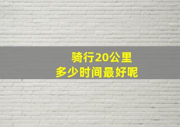 骑行20公里多少时间最好呢