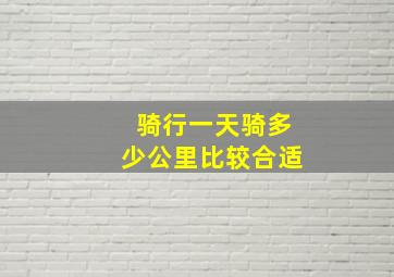 骑行一天骑多少公里比较合适