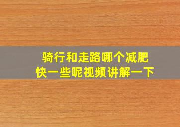 骑行和走路哪个减肥快一些呢视频讲解一下