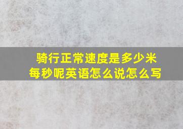 骑行正常速度是多少米每秒呢英语怎么说怎么写