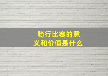 骑行比赛的意义和价值是什么