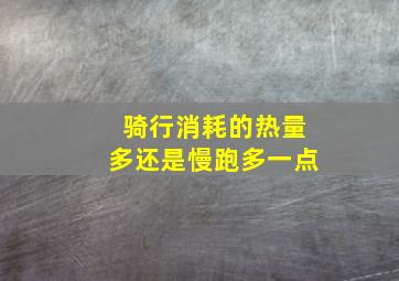 骑行消耗的热量多还是慢跑多一点