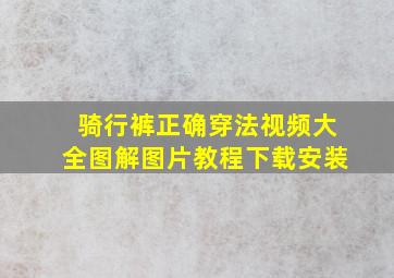 骑行裤正确穿法视频大全图解图片教程下载安装