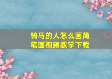 骑马的人怎么画简笔画视频教学下载