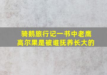 骑鹅旅行记一书中老鹰高尔果是被谁抚养长大的