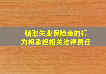 骗取失业保险金的行为将承担相关法律责任