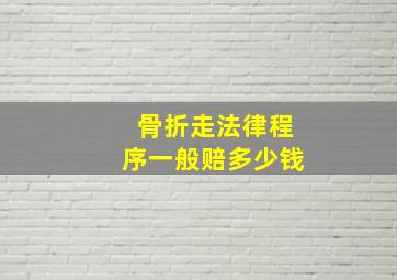 骨折走法律程序一般赔多少钱