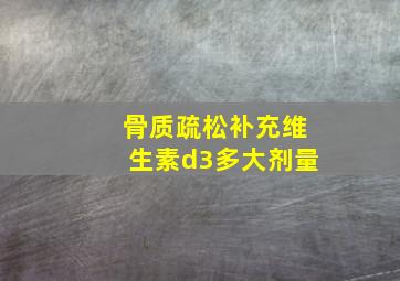 骨质疏松补充维生素d3多大剂量