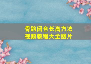 骨骼闭合长高方法视频教程大全图片