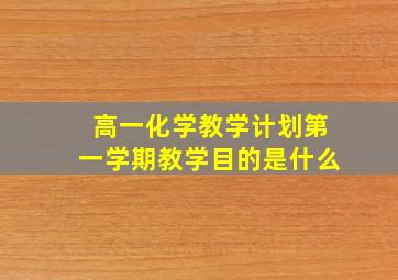 高一化学教学计划第一学期教学目的是什么