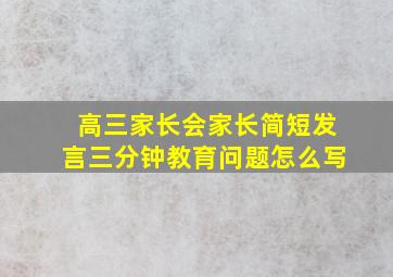 高三家长会家长简短发言三分钟教育问题怎么写