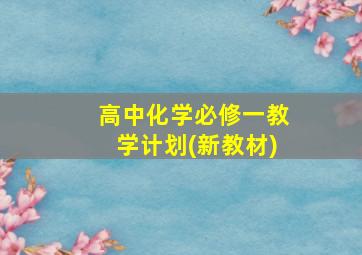 高中化学必修一教学计划(新教材)