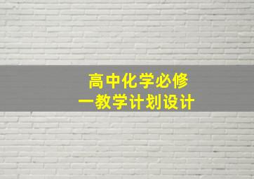 高中化学必修一教学计划设计