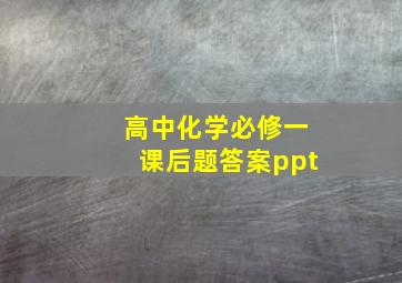 高中化学必修一课后题答案ppt