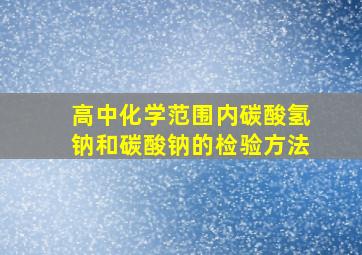 高中化学范围内碳酸氢钠和碳酸钠的检验方法