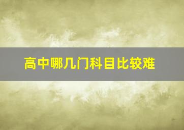 高中哪几门科目比较难