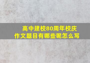 高中建校80周年校庆作文题目有哪些呢怎么写