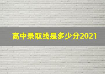 高中录取线是多少分2021