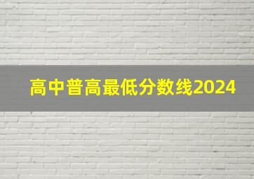 高中普高最低分数线2024