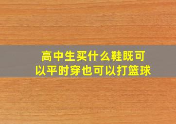 高中生买什么鞋既可以平时穿也可以打篮球