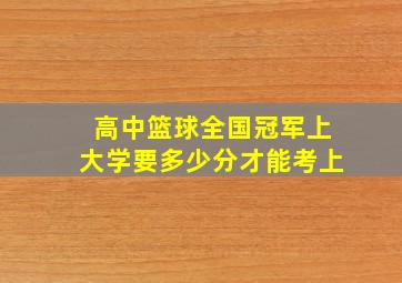 高中篮球全国冠军上大学要多少分才能考上