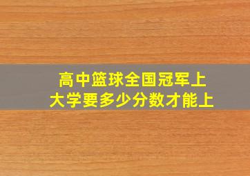 高中篮球全国冠军上大学要多少分数才能上