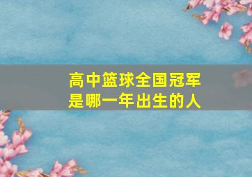 高中篮球全国冠军是哪一年出生的人