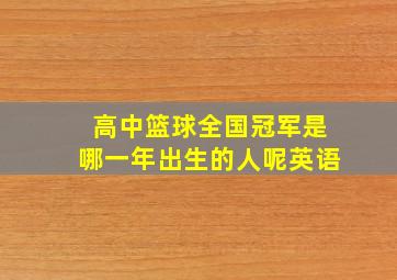 高中篮球全国冠军是哪一年出生的人呢英语