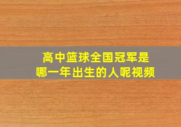 高中篮球全国冠军是哪一年出生的人呢视频