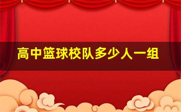 高中篮球校队多少人一组