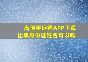 高倍望远镜APP下载让填身份证姓名可以吗