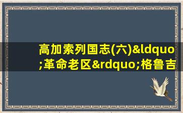 高加索列国志(六)“革命老区”格鲁吉亚