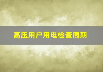 高压用户用电检查周期