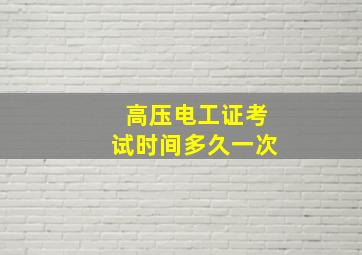 高压电工证考试时间多久一次