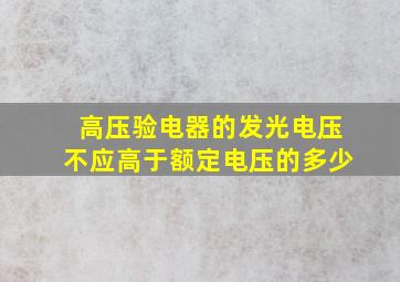 高压验电器的发光电压不应高于额定电压的多少