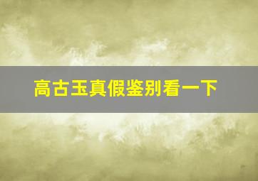 高古玉真假鉴别看一下