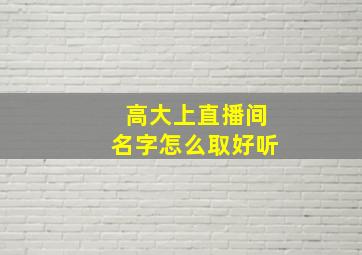 高大上直播间名字怎么取好听