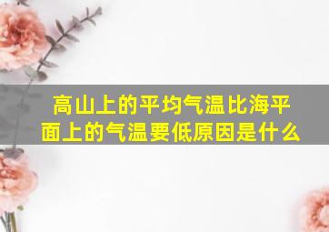 高山上的平均气温比海平面上的气温要低原因是什么