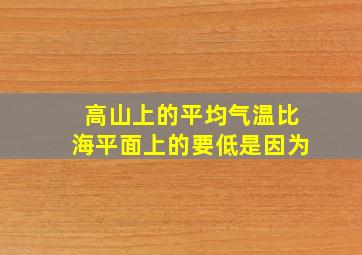 高山上的平均气温比海平面上的要低是因为